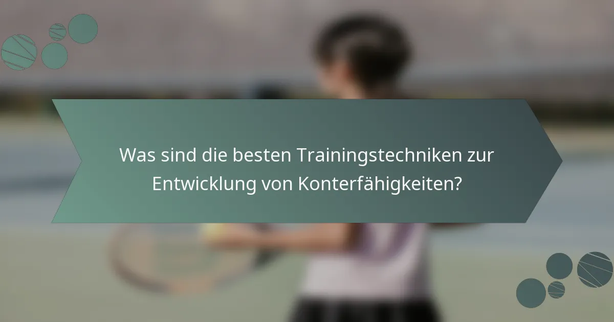 Was sind die besten Trainingstechniken zur Entwicklung von Konterfähigkeiten?