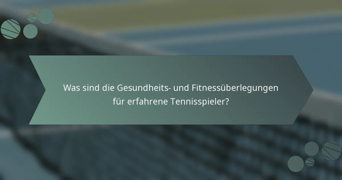 Was sind die Gesundheits- und Fitnessüberlegungen für erfahrene Tennisspieler?