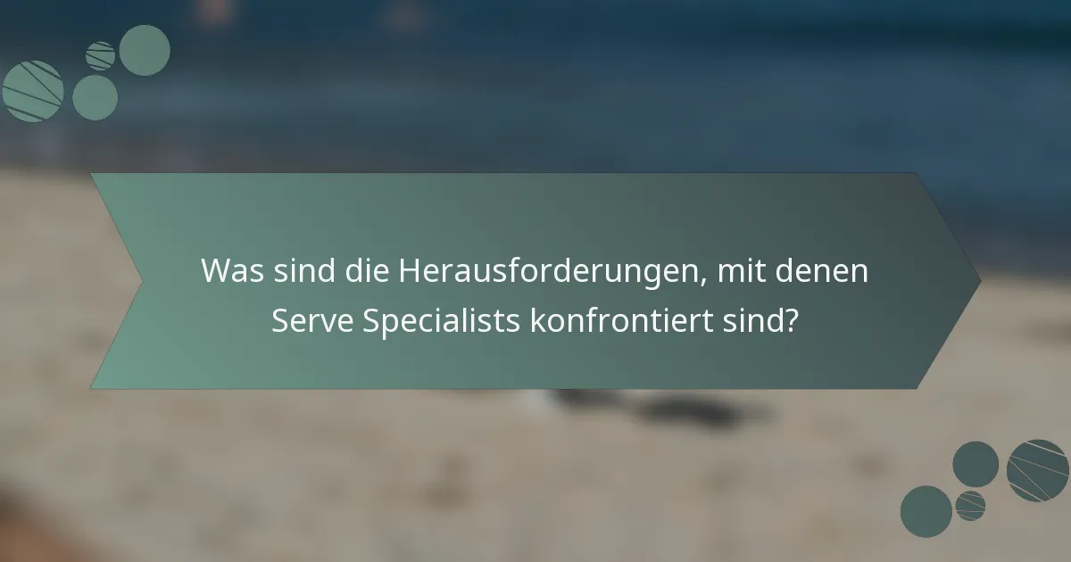 Was sind die Herausforderungen, mit denen Serve Specialists konfrontiert sind?