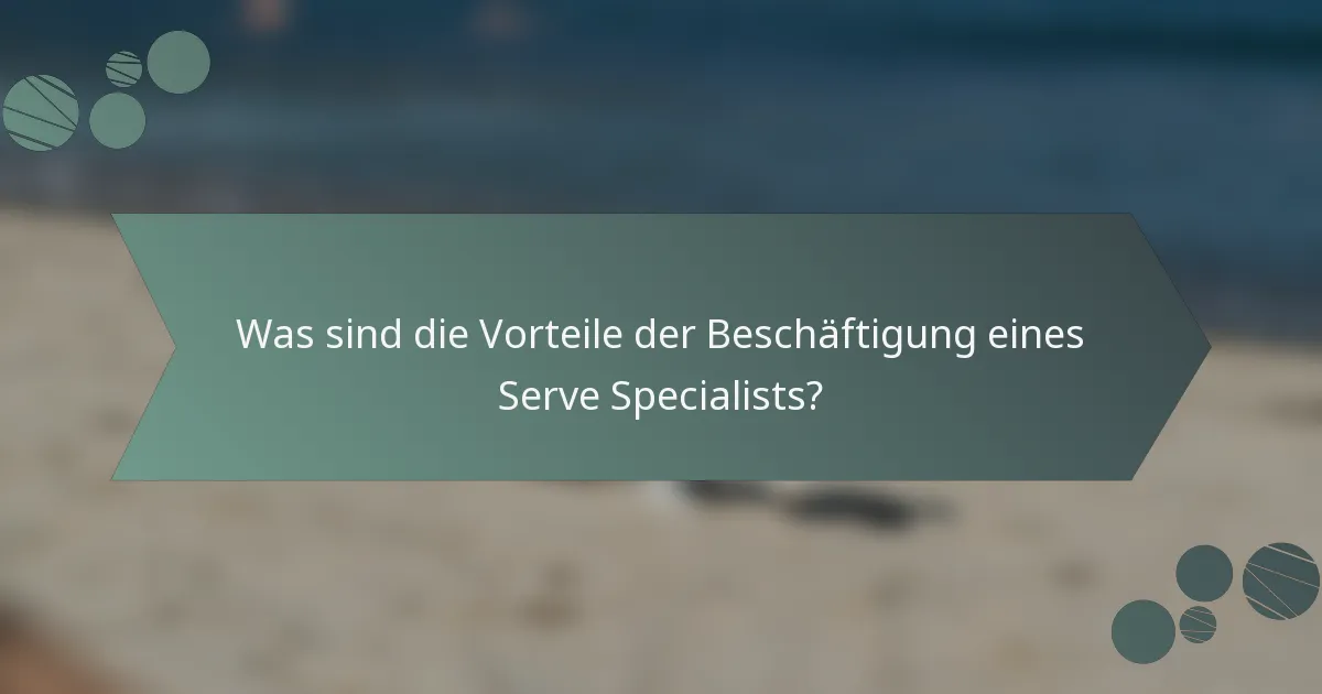 Was sind die Vorteile der Beschäftigung eines Serve Specialists?