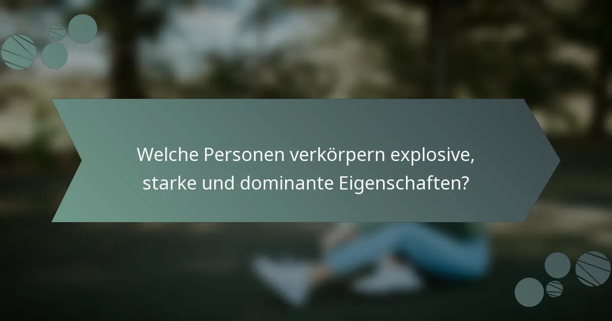 Welche Personen verkörpern explosive, starke und dominante Eigenschaften?