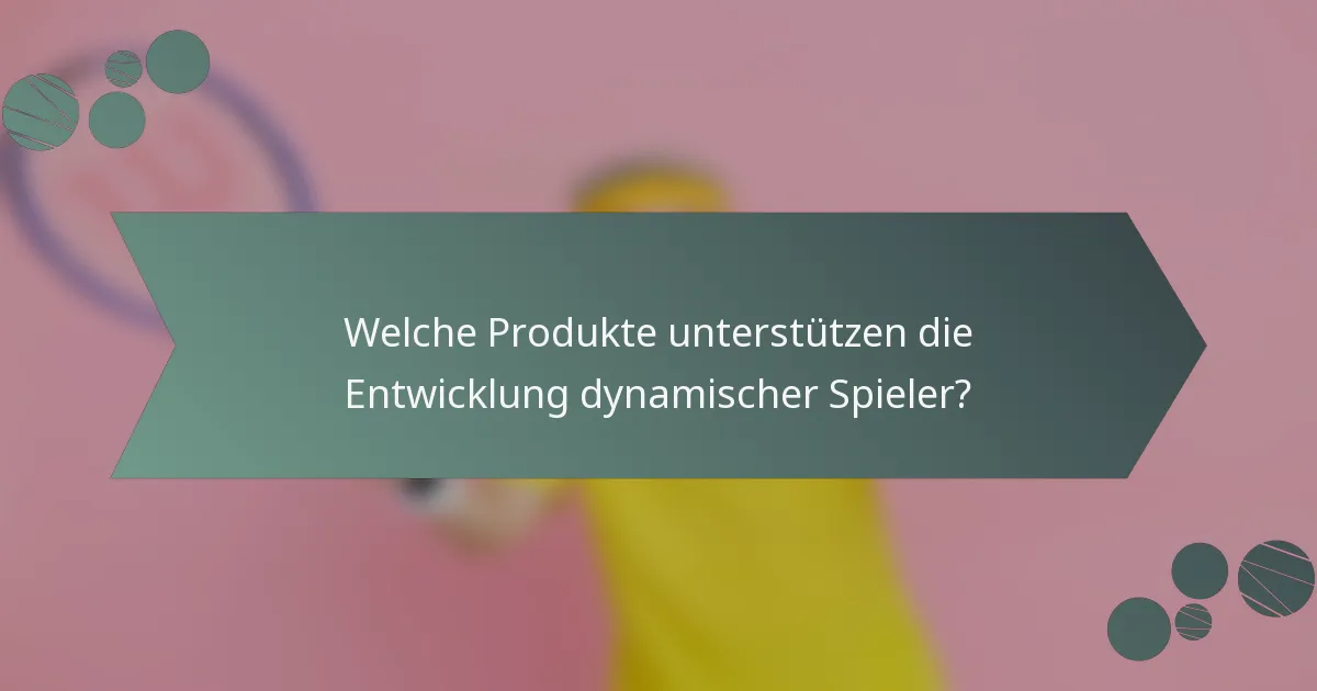 Welche Produkte unterstützen die Entwicklung dynamischer Spieler?