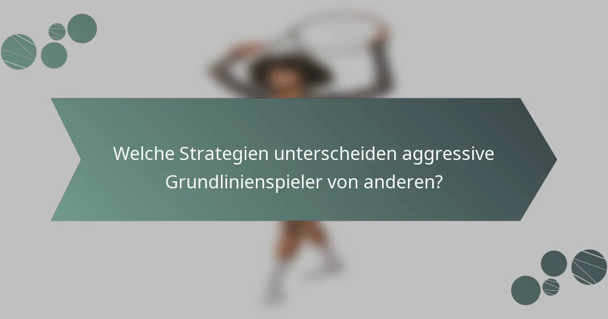 Welche Strategien unterscheiden aggressive Grundlinienspieler von anderen?