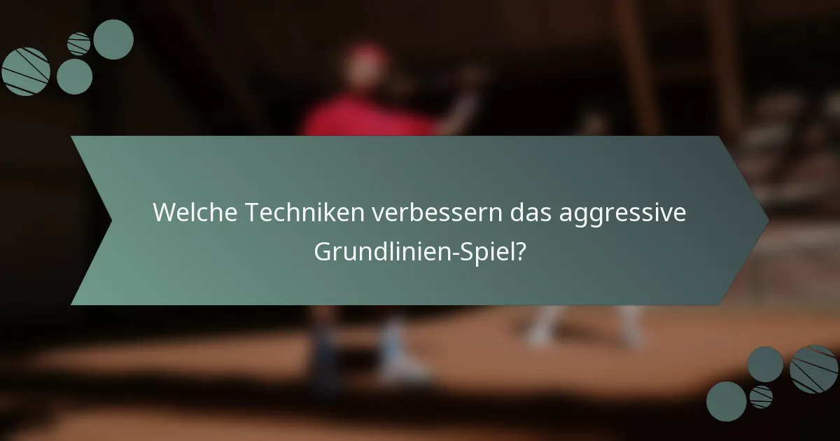 Welche Techniken verbessern das aggressive Grundlinien-Spiel?