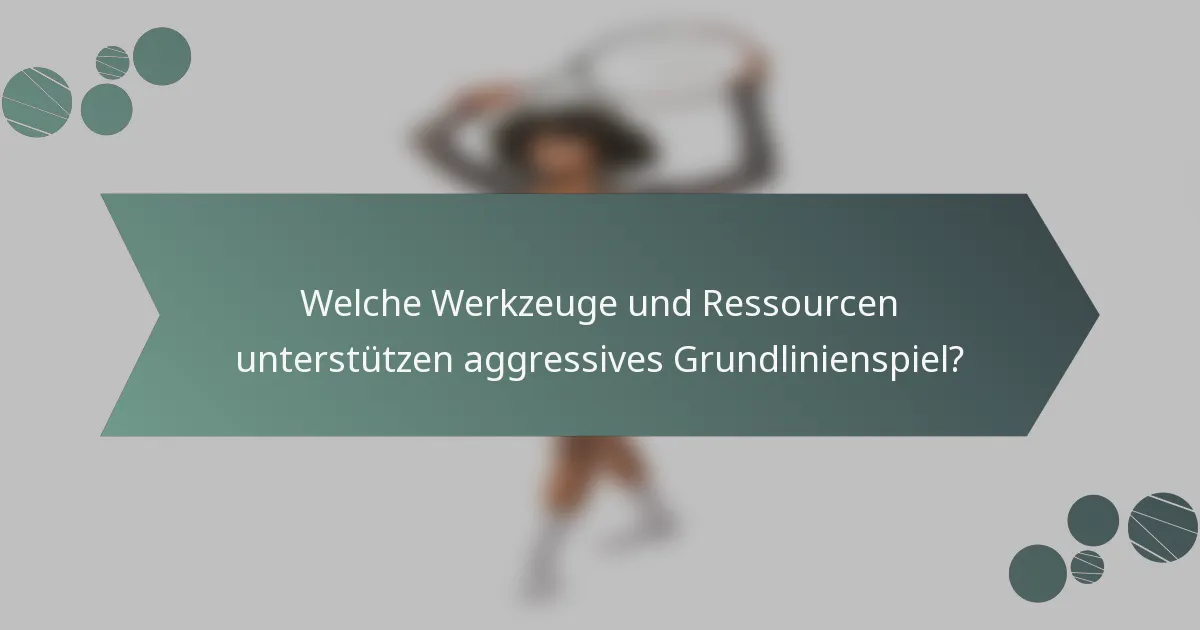 Welche Werkzeuge und Ressourcen unterstützen aggressives Grundlinienspiel?