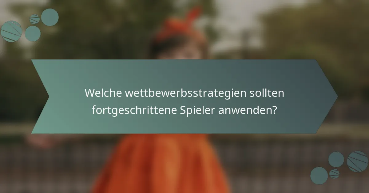 Welche wettbewerbsstrategien sollten fortgeschrittene Spieler anwenden?