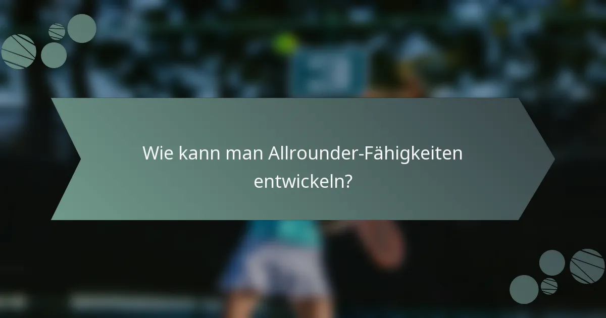 Wie kann man Allrounder-Fähigkeiten entwickeln?