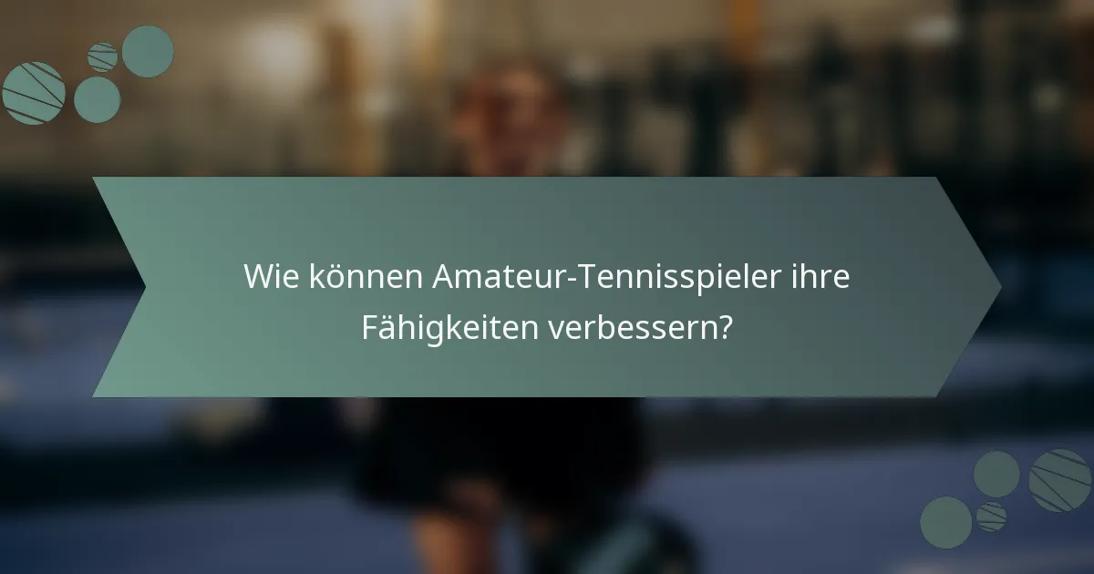 Wie können Amateur-Tennisspieler ihre Fähigkeiten verbessern?