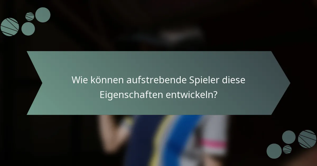 Wie können aufstrebende Spieler diese Eigenschaften entwickeln?