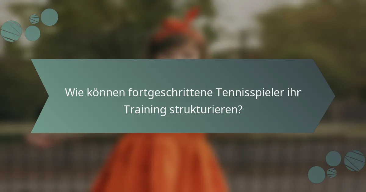 Wie können fortgeschrittene Tennisspieler ihr Training strukturieren?