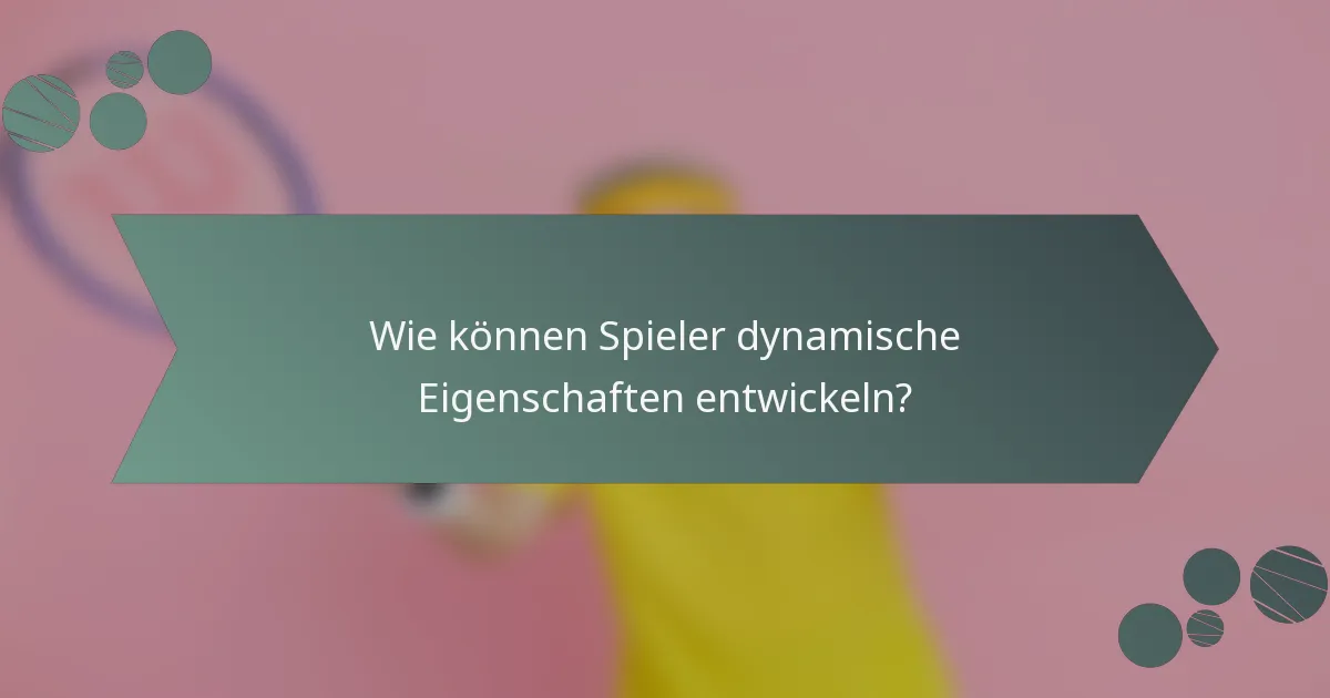 Wie können Spieler dynamische Eigenschaften entwickeln?