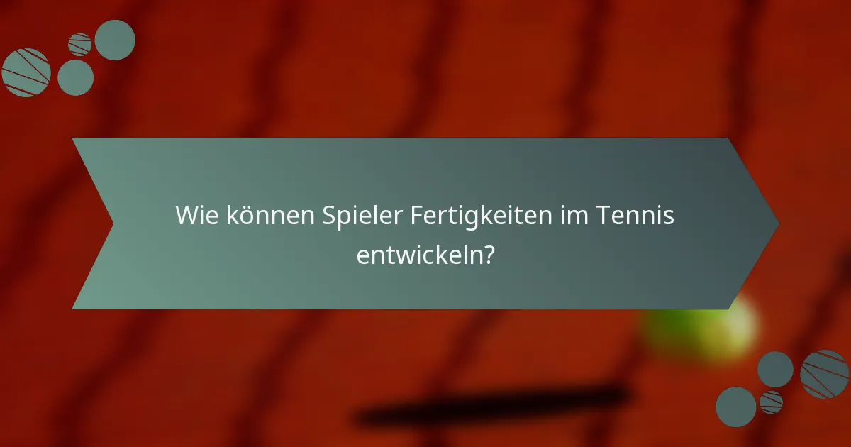 Wie können Spieler Fertigkeiten im Tennis entwickeln?