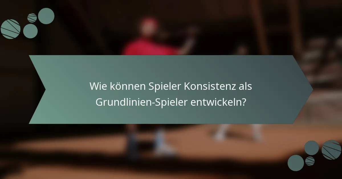 Wie können Spieler Konsistenz als Grundlinien-Spieler entwickeln?