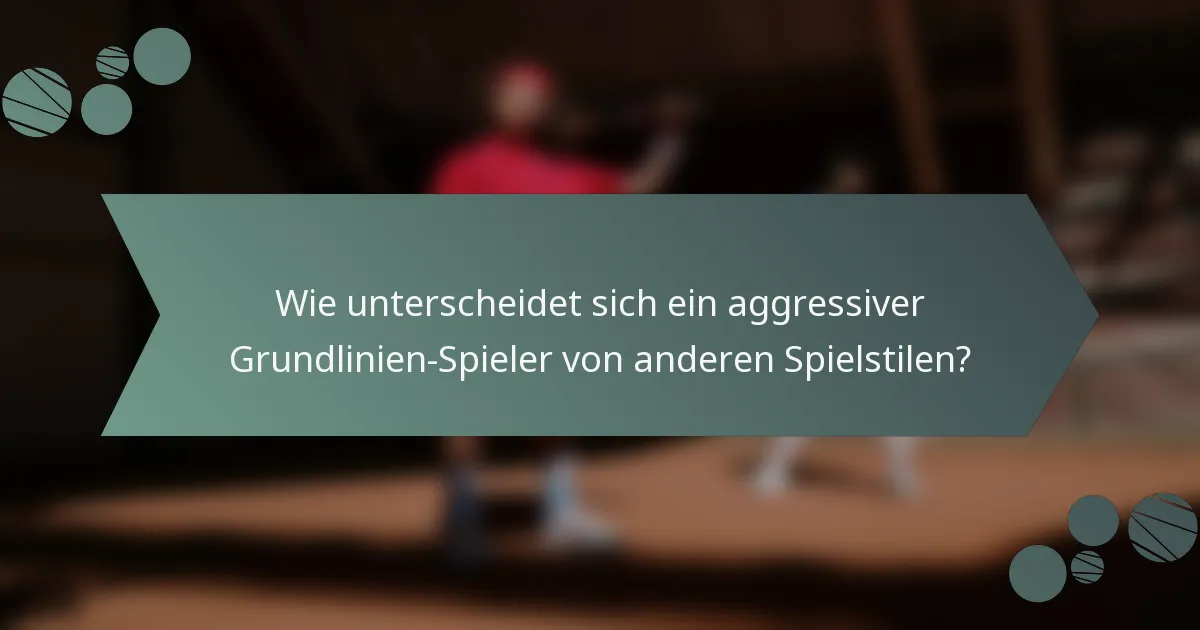 Wie unterscheidet sich ein aggressiver Grundlinien-Spieler von anderen Spielstilen?