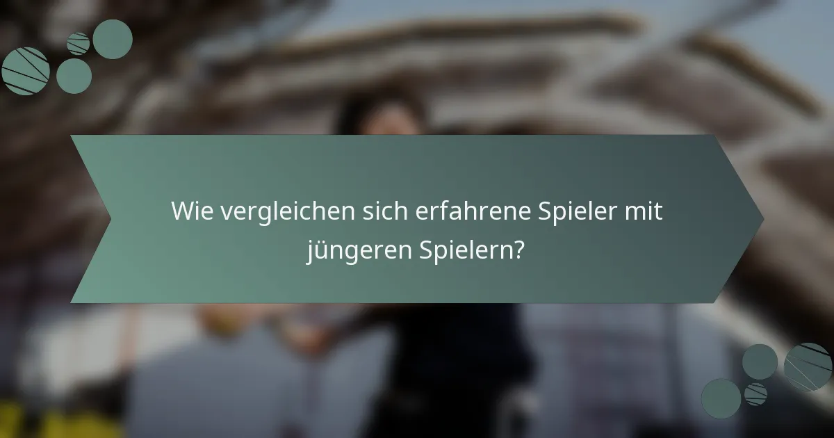 Wie vergleichen sich erfahrene Spieler mit jüngeren Spielern?