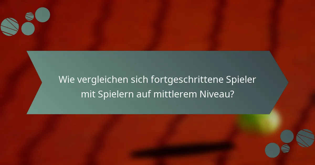 Wie vergleichen sich fortgeschrittene Spieler mit Spielern auf mittlerem Niveau?