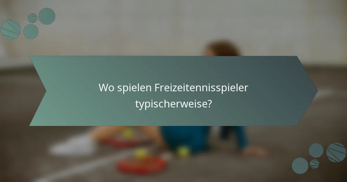 Wo spielen Freizeitennisspieler typischerweise?